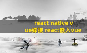 react native vue嫁接 react嵌入vue